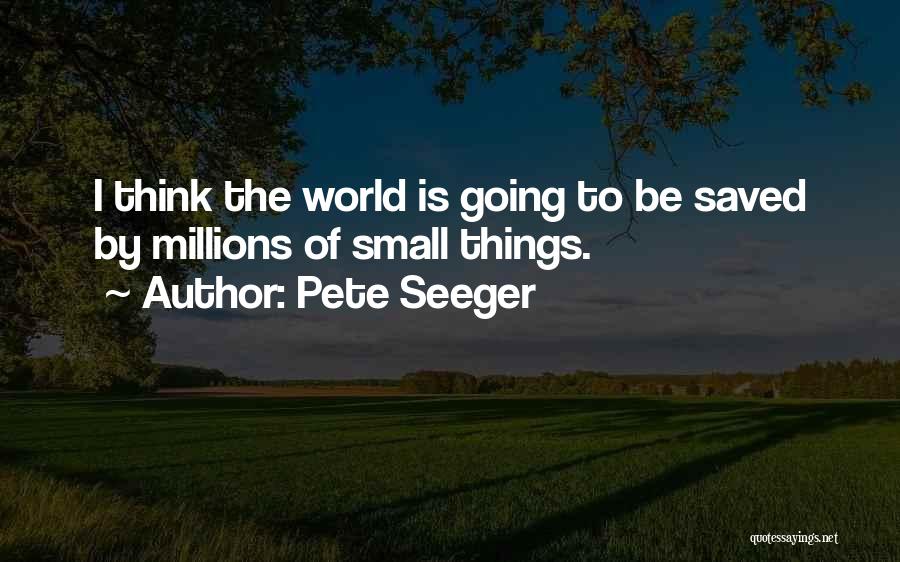 Pete Seeger Quotes: I Think The World Is Going To Be Saved By Millions Of Small Things.