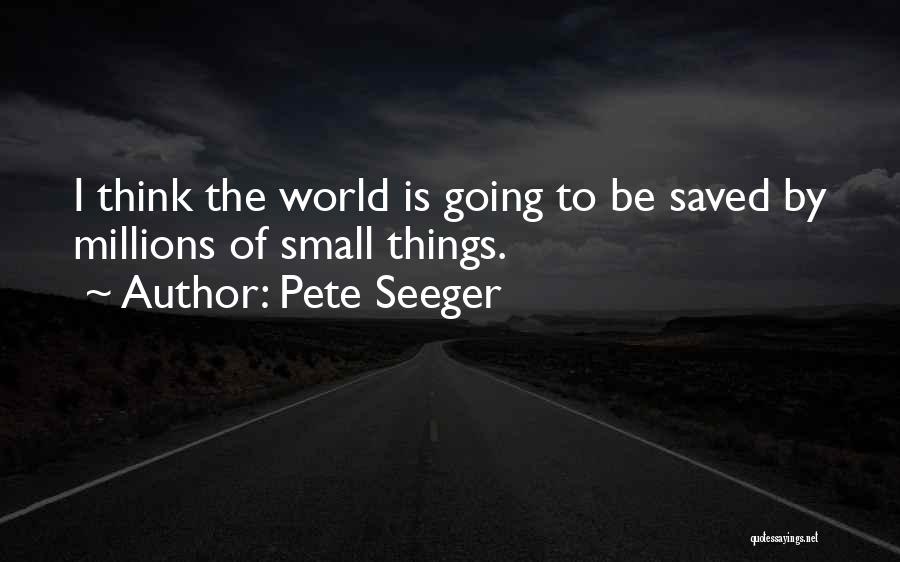 Pete Seeger Quotes: I Think The World Is Going To Be Saved By Millions Of Small Things.