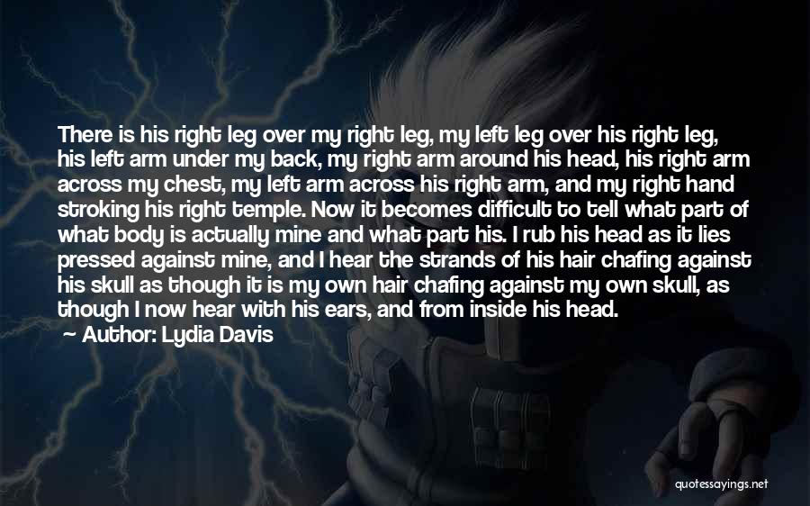 Lydia Davis Quotes: There Is His Right Leg Over My Right Leg, My Left Leg Over His Right Leg, His Left Arm Under