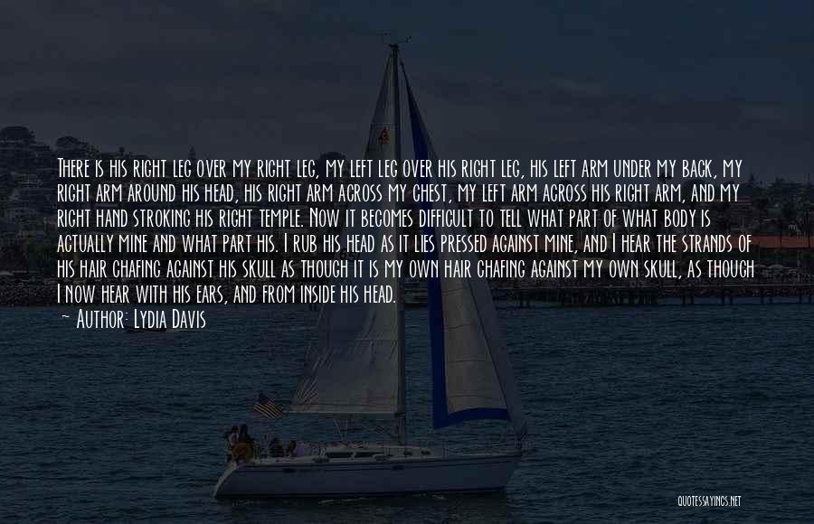 Lydia Davis Quotes: There Is His Right Leg Over My Right Leg, My Left Leg Over His Right Leg, His Left Arm Under