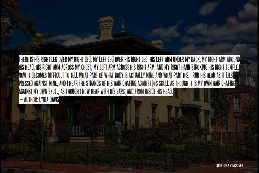 Lydia Davis Quotes: There Is His Right Leg Over My Right Leg, My Left Leg Over His Right Leg, His Left Arm Under