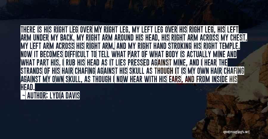 Lydia Davis Quotes: There Is His Right Leg Over My Right Leg, My Left Leg Over His Right Leg, His Left Arm Under