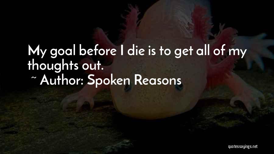 Spoken Reasons Quotes: My Goal Before I Die Is To Get All Of My Thoughts Out.