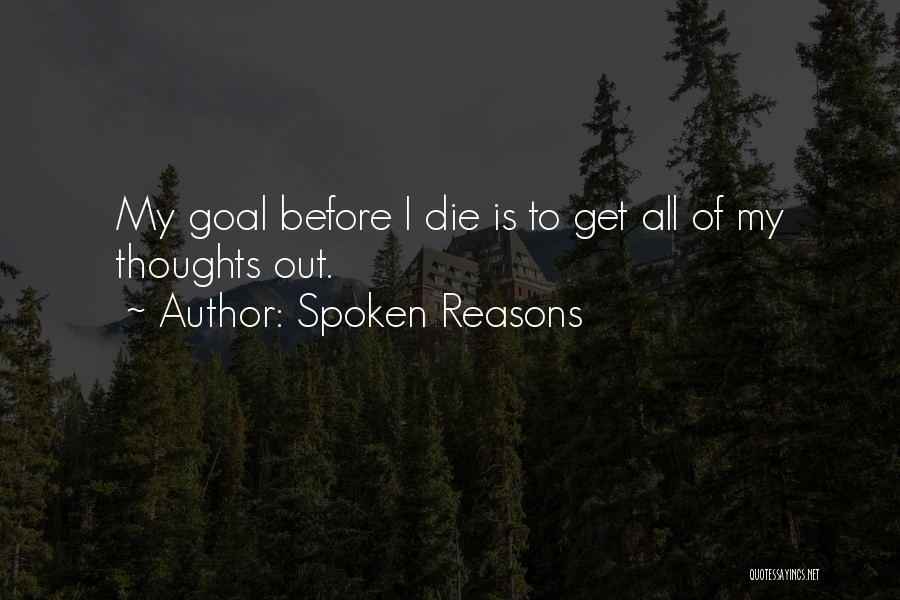 Spoken Reasons Quotes: My Goal Before I Die Is To Get All Of My Thoughts Out.