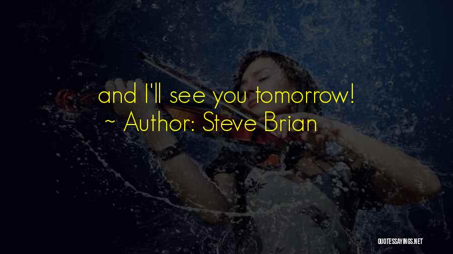 Steve Brian Quotes: And I'll See You Tomorrow!
