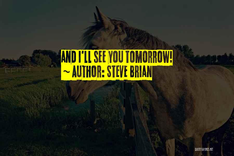 Steve Brian Quotes: And I'll See You Tomorrow!