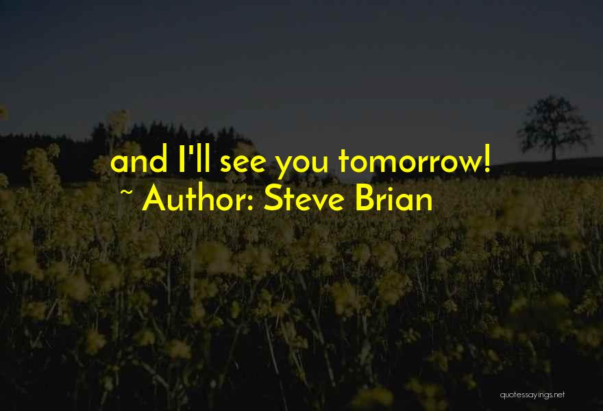 Steve Brian Quotes: And I'll See You Tomorrow!