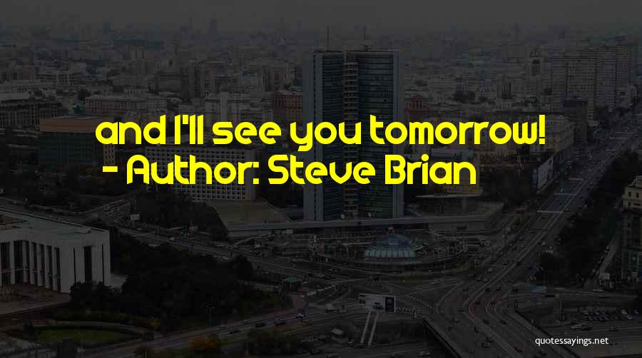 Steve Brian Quotes: And I'll See You Tomorrow!