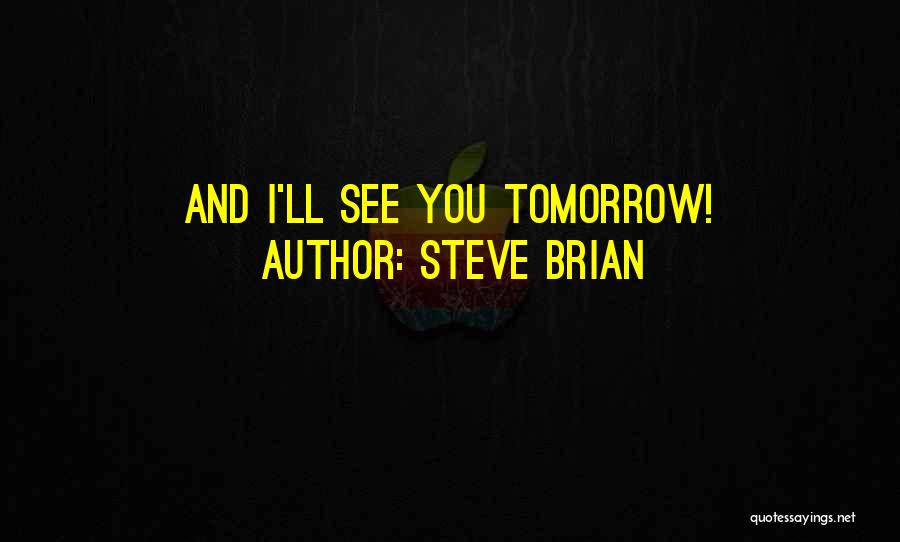Steve Brian Quotes: And I'll See You Tomorrow!