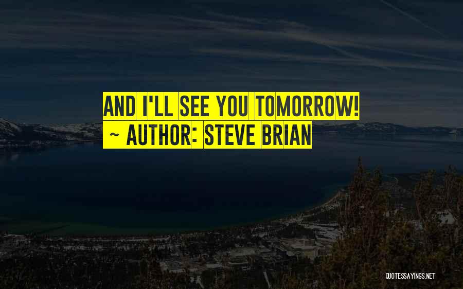 Steve Brian Quotes: And I'll See You Tomorrow!