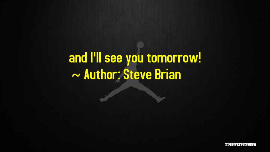 Steve Brian Quotes: And I'll See You Tomorrow!