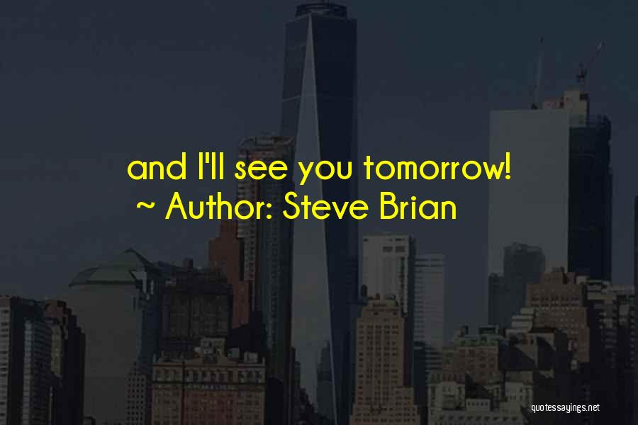 Steve Brian Quotes: And I'll See You Tomorrow!