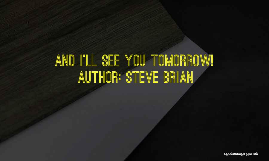 Steve Brian Quotes: And I'll See You Tomorrow!