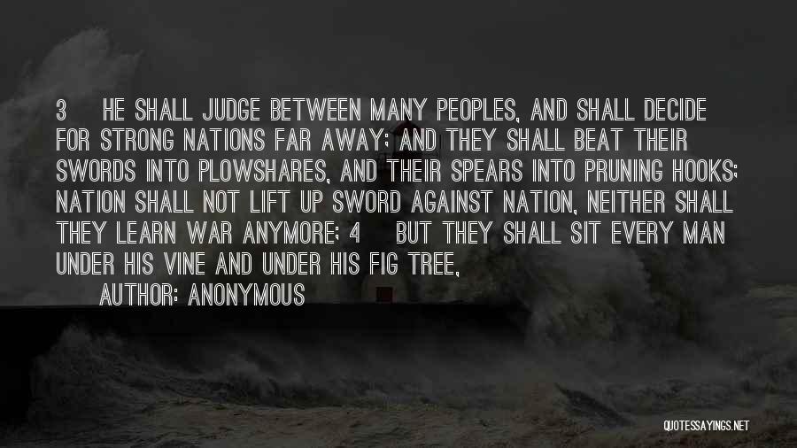 Anonymous Quotes: 3 He Shall Judge Between Many Peoples, And Shall Decide For Strong Nations Far Away; And They Shall Beat Their