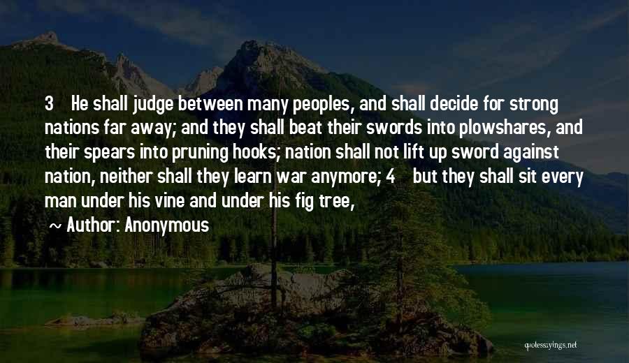 Anonymous Quotes: 3 He Shall Judge Between Many Peoples, And Shall Decide For Strong Nations Far Away; And They Shall Beat Their