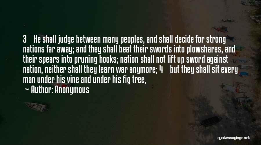 Anonymous Quotes: 3 He Shall Judge Between Many Peoples, And Shall Decide For Strong Nations Far Away; And They Shall Beat Their