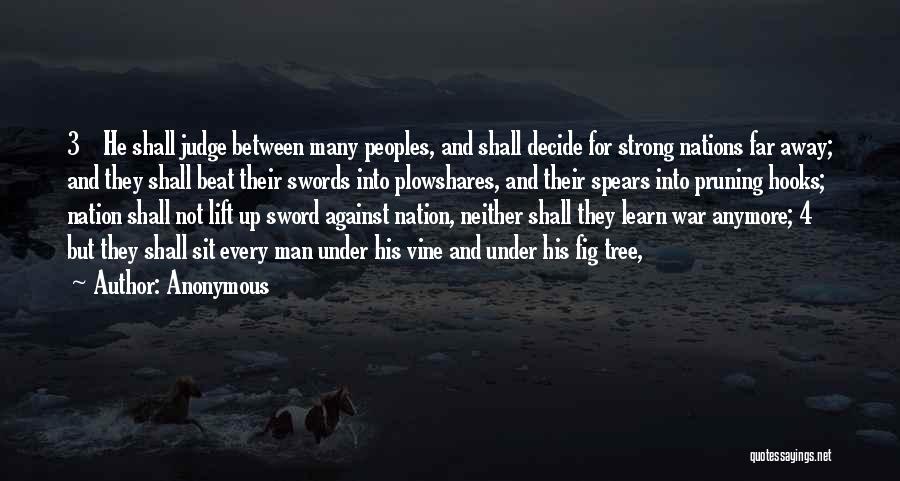 Anonymous Quotes: 3 He Shall Judge Between Many Peoples, And Shall Decide For Strong Nations Far Away; And They Shall Beat Their