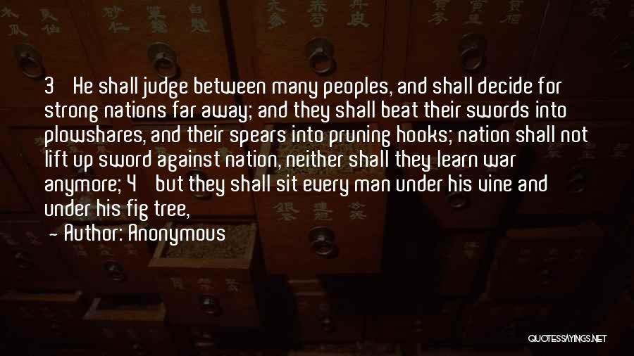 Anonymous Quotes: 3 He Shall Judge Between Many Peoples, And Shall Decide For Strong Nations Far Away; And They Shall Beat Their