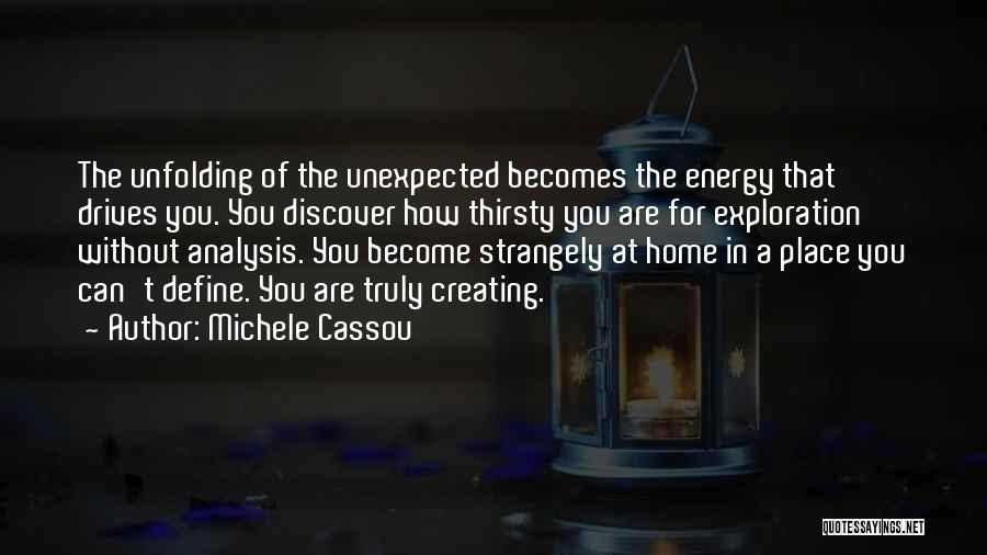 Michele Cassou Quotes: The Unfolding Of The Unexpected Becomes The Energy That Drives You. You Discover How Thirsty You Are For Exploration Without