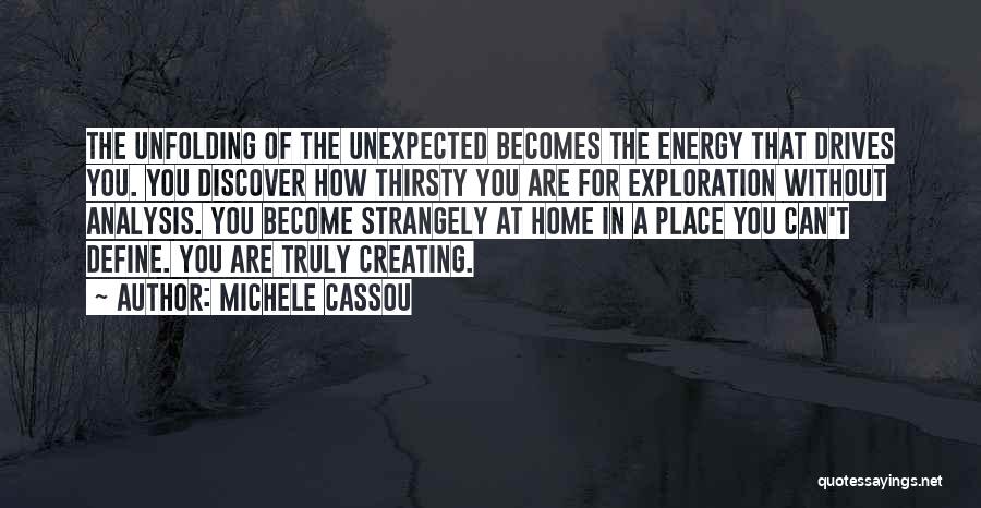 Michele Cassou Quotes: The Unfolding Of The Unexpected Becomes The Energy That Drives You. You Discover How Thirsty You Are For Exploration Without