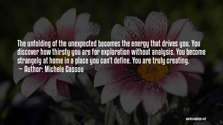 Michele Cassou Quotes: The Unfolding Of The Unexpected Becomes The Energy That Drives You. You Discover How Thirsty You Are For Exploration Without