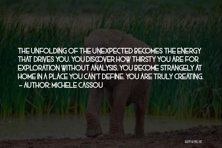 Michele Cassou Quotes: The Unfolding Of The Unexpected Becomes The Energy That Drives You. You Discover How Thirsty You Are For Exploration Without