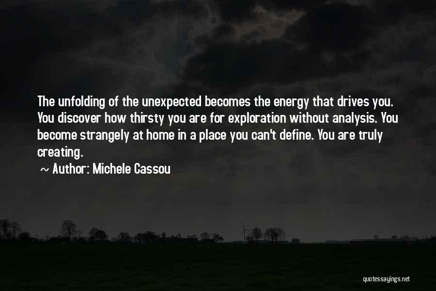 Michele Cassou Quotes: The Unfolding Of The Unexpected Becomes The Energy That Drives You. You Discover How Thirsty You Are For Exploration Without