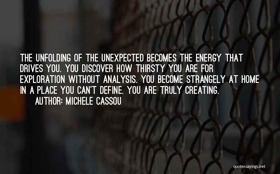 Michele Cassou Quotes: The Unfolding Of The Unexpected Becomes The Energy That Drives You. You Discover How Thirsty You Are For Exploration Without