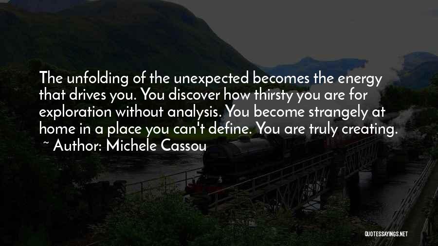 Michele Cassou Quotes: The Unfolding Of The Unexpected Becomes The Energy That Drives You. You Discover How Thirsty You Are For Exploration Without