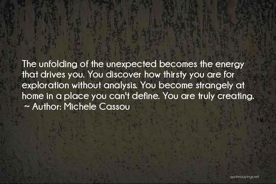 Michele Cassou Quotes: The Unfolding Of The Unexpected Becomes The Energy That Drives You. You Discover How Thirsty You Are For Exploration Without