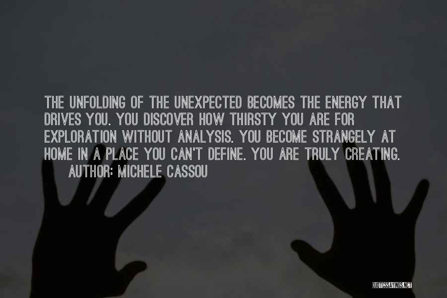 Michele Cassou Quotes: The Unfolding Of The Unexpected Becomes The Energy That Drives You. You Discover How Thirsty You Are For Exploration Without