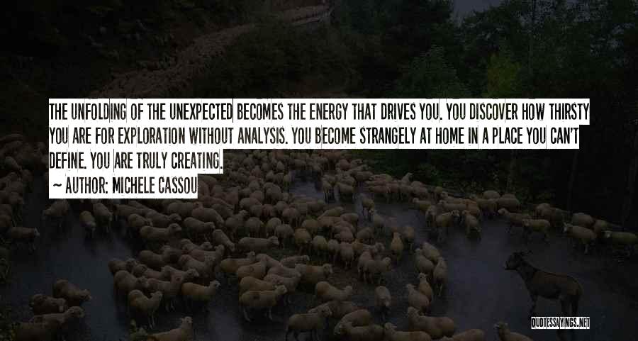 Michele Cassou Quotes: The Unfolding Of The Unexpected Becomes The Energy That Drives You. You Discover How Thirsty You Are For Exploration Without