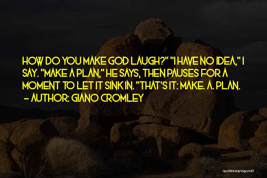 Giano Cromley Quotes: How Do You Make God Laugh? I Have No Idea, I Say. Make A Plan, He Says, Then Pauses For