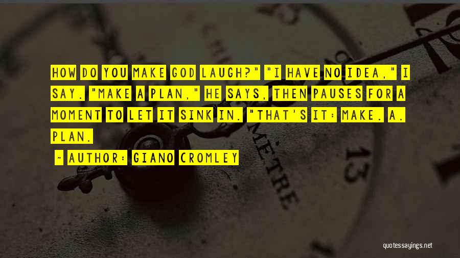 Giano Cromley Quotes: How Do You Make God Laugh? I Have No Idea, I Say. Make A Plan, He Says, Then Pauses For