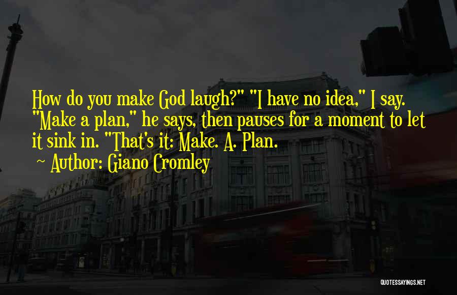Giano Cromley Quotes: How Do You Make God Laugh? I Have No Idea, I Say. Make A Plan, He Says, Then Pauses For