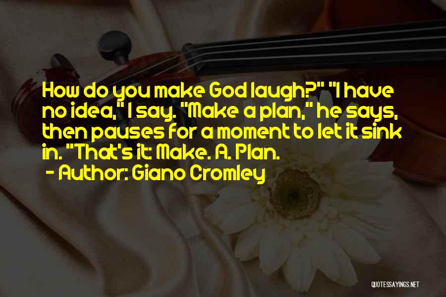 Giano Cromley Quotes: How Do You Make God Laugh? I Have No Idea, I Say. Make A Plan, He Says, Then Pauses For