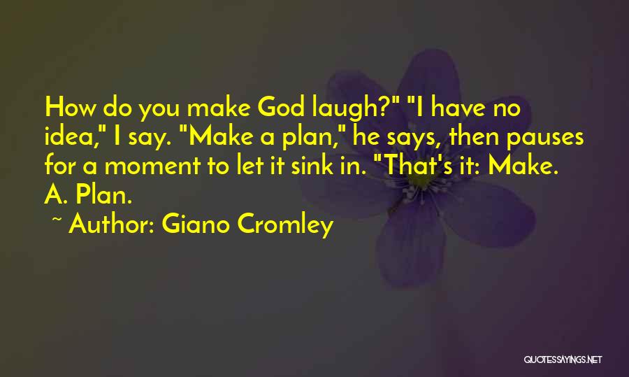 Giano Cromley Quotes: How Do You Make God Laugh? I Have No Idea, I Say. Make A Plan, He Says, Then Pauses For