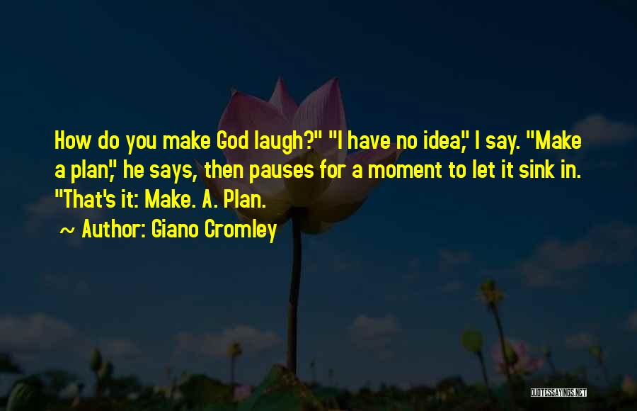 Giano Cromley Quotes: How Do You Make God Laugh? I Have No Idea, I Say. Make A Plan, He Says, Then Pauses For