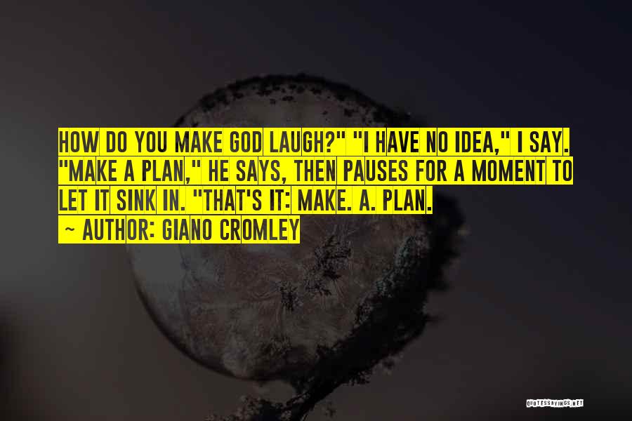 Giano Cromley Quotes: How Do You Make God Laugh? I Have No Idea, I Say. Make A Plan, He Says, Then Pauses For