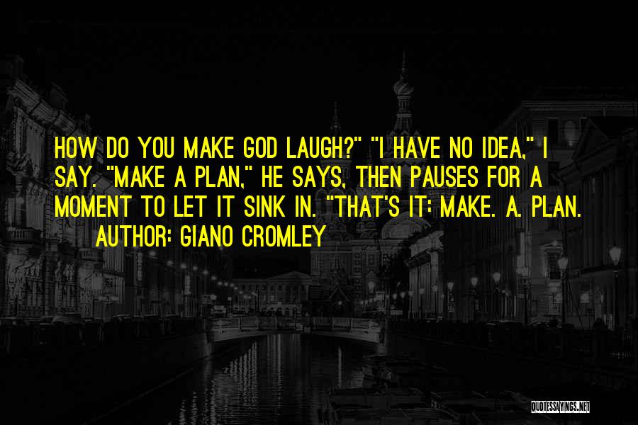 Giano Cromley Quotes: How Do You Make God Laugh? I Have No Idea, I Say. Make A Plan, He Says, Then Pauses For