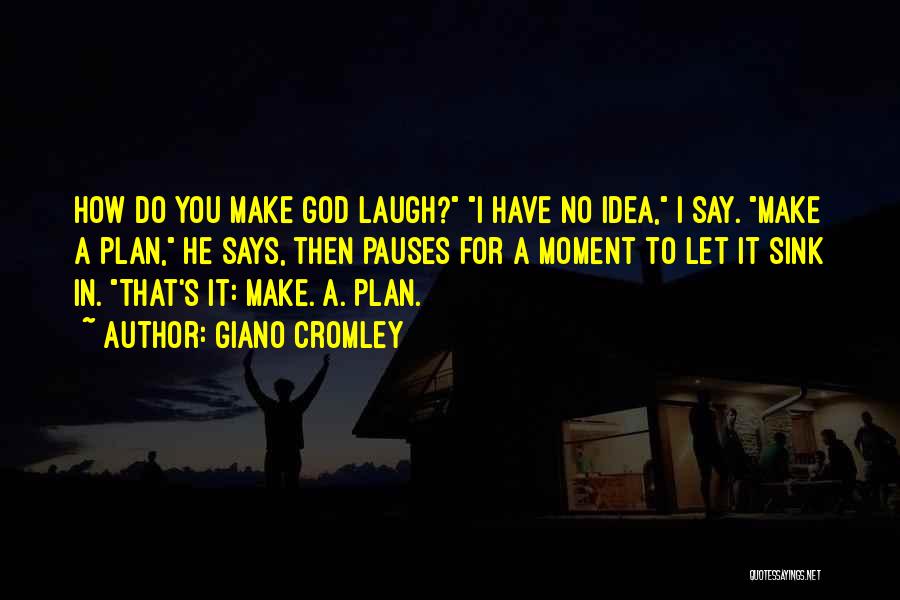 Giano Cromley Quotes: How Do You Make God Laugh? I Have No Idea, I Say. Make A Plan, He Says, Then Pauses For