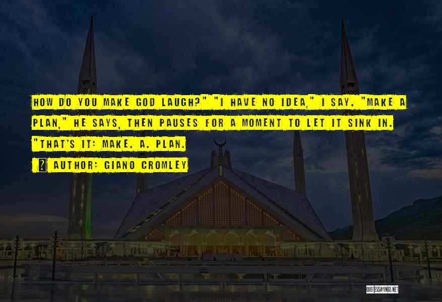 Giano Cromley Quotes: How Do You Make God Laugh? I Have No Idea, I Say. Make A Plan, He Says, Then Pauses For