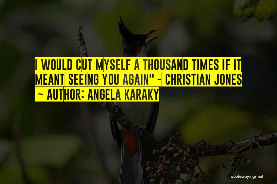 Angela Karaky Quotes: I Would Cut Myself A Thousand Times If It Meant Seeing You Again - Christian Jones