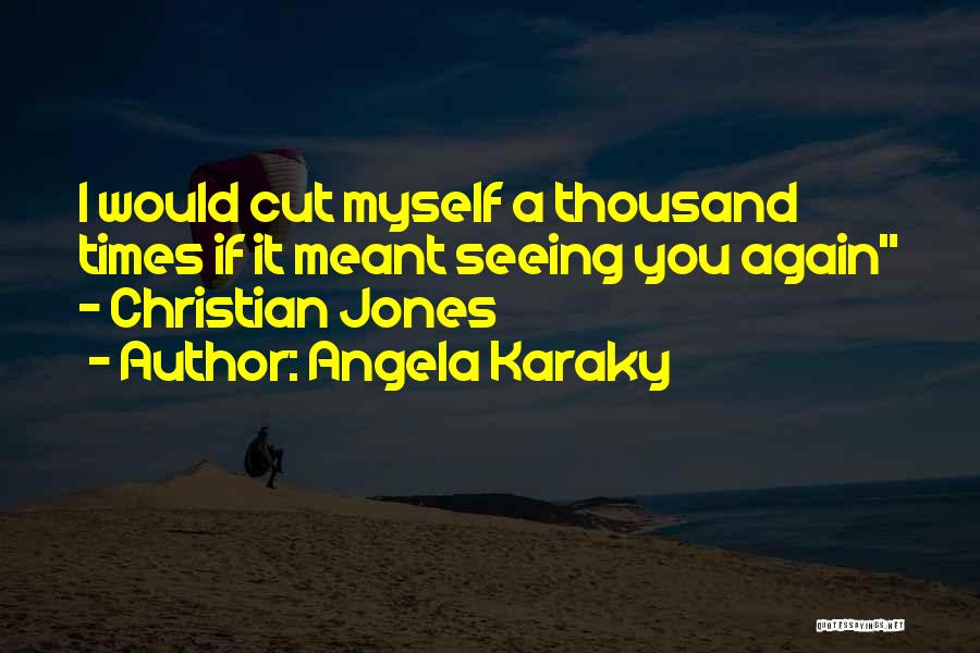 Angela Karaky Quotes: I Would Cut Myself A Thousand Times If It Meant Seeing You Again - Christian Jones