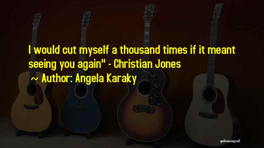 Angela Karaky Quotes: I Would Cut Myself A Thousand Times If It Meant Seeing You Again - Christian Jones