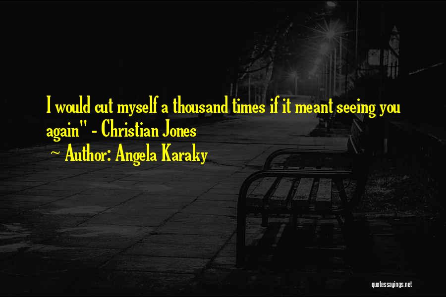 Angela Karaky Quotes: I Would Cut Myself A Thousand Times If It Meant Seeing You Again - Christian Jones