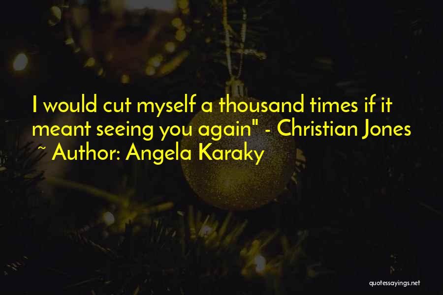 Angela Karaky Quotes: I Would Cut Myself A Thousand Times If It Meant Seeing You Again - Christian Jones