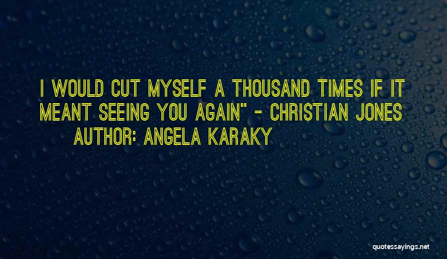 Angela Karaky Quotes: I Would Cut Myself A Thousand Times If It Meant Seeing You Again - Christian Jones