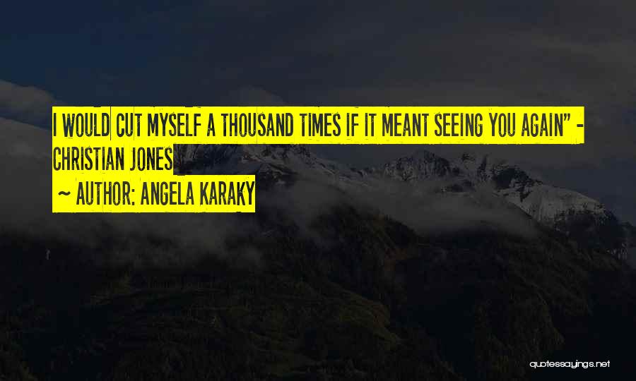 Angela Karaky Quotes: I Would Cut Myself A Thousand Times If It Meant Seeing You Again - Christian Jones