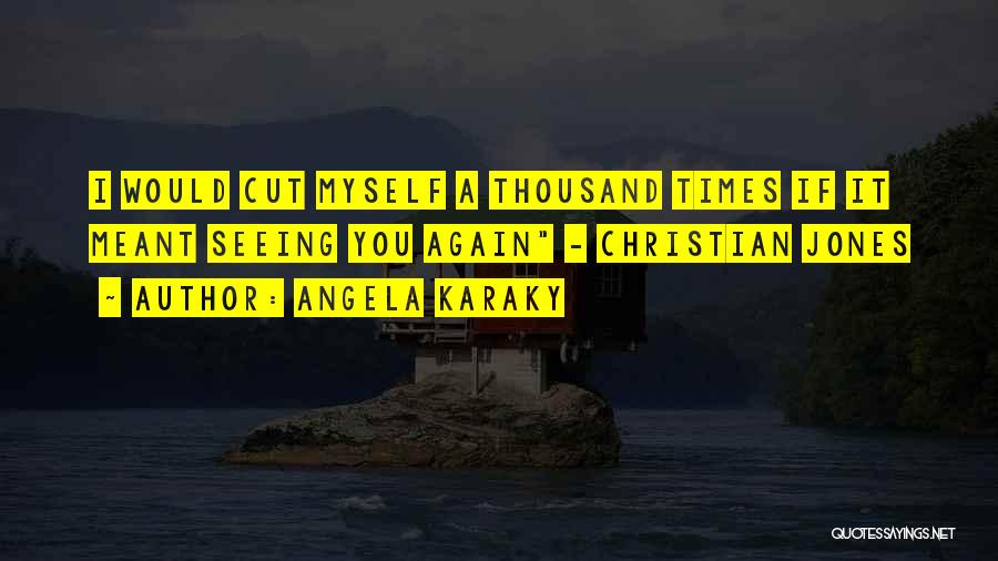 Angela Karaky Quotes: I Would Cut Myself A Thousand Times If It Meant Seeing You Again - Christian Jones